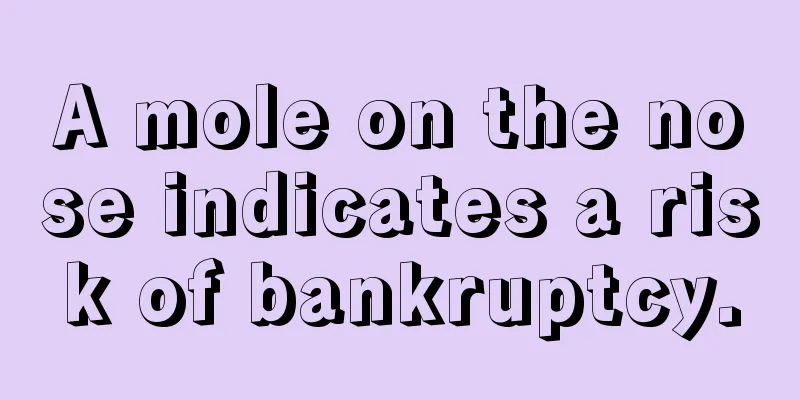 A mole on the nose indicates a risk of bankruptcy.