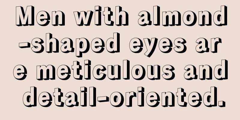 Men with almond-shaped eyes are meticulous and detail-oriented.