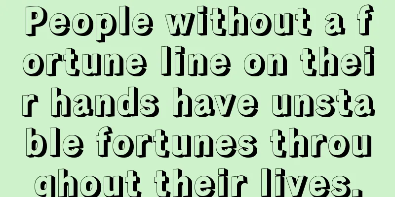People without a fortune line on their hands have unstable fortunes throughout their lives.