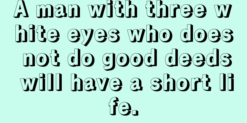 A man with three white eyes who does not do good deeds will have a short life.