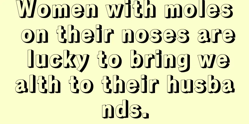 Women with moles on their noses are lucky to bring wealth to their husbands.