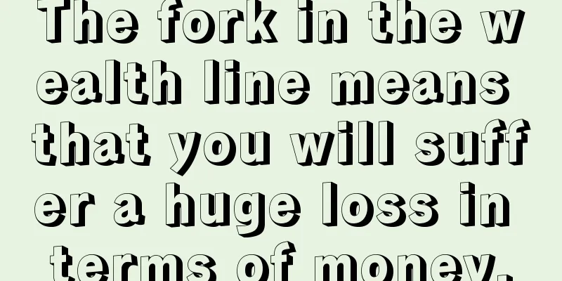 The fork in the wealth line means that you will suffer a huge loss in terms of money.
