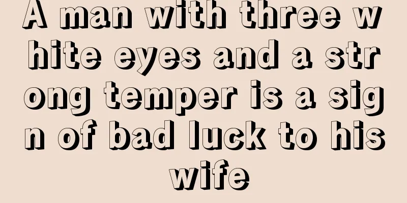 A man with three white eyes and a strong temper is a sign of bad luck to his wife