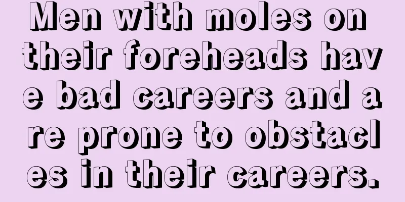 Men with moles on their foreheads have bad careers and are prone to obstacles in their careers.