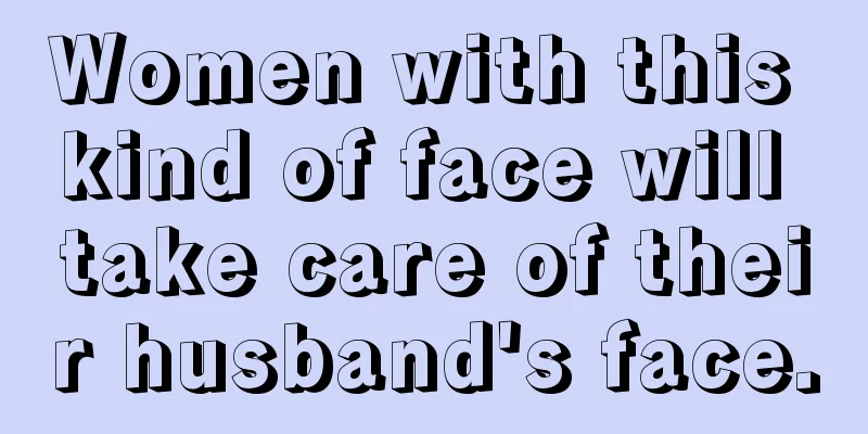 Women with this kind of face will take care of their husband's face.