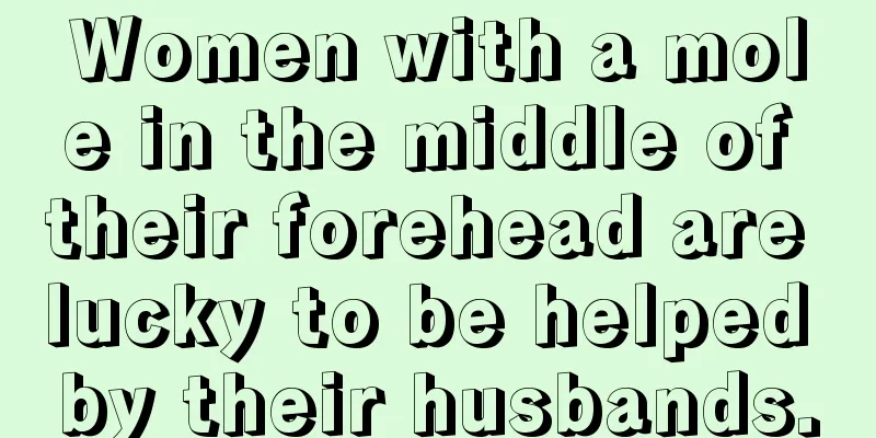 Women with a mole in the middle of their forehead are lucky to be helped by their husbands.