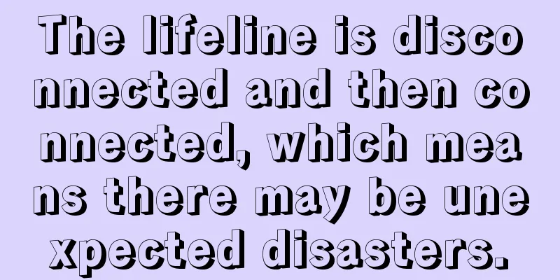 The lifeline is disconnected and then connected, which means there may be unexpected disasters.