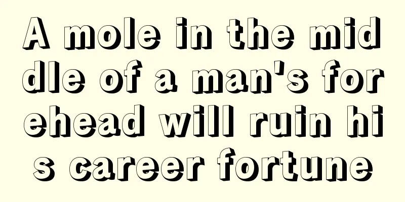 A mole in the middle of a man's forehead will ruin his career fortune