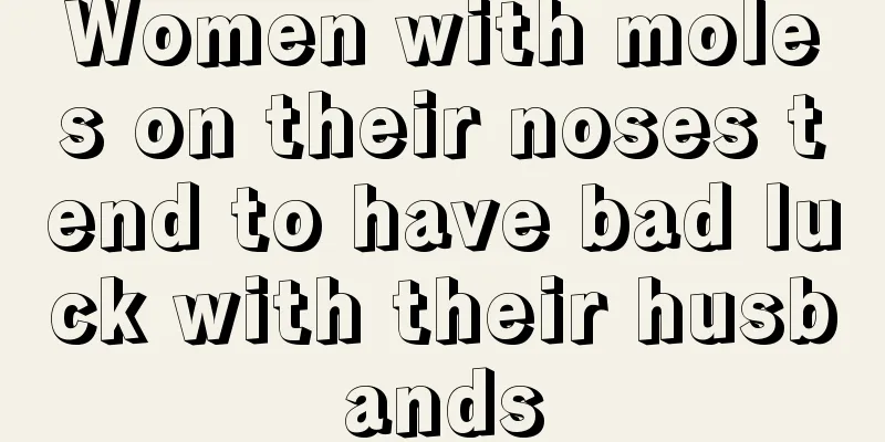 Women with moles on their noses tend to have bad luck with their husbands