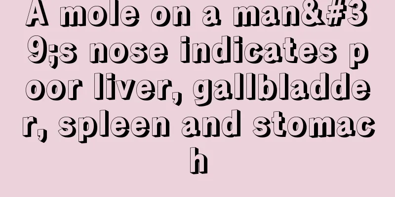 A mole on a man's nose indicates poor liver, gallbladder, spleen and stomach