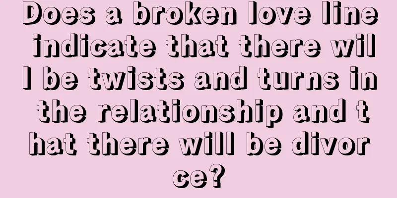 Does a broken love line indicate that there will be twists and turns in the relationship and that there will be divorce?
