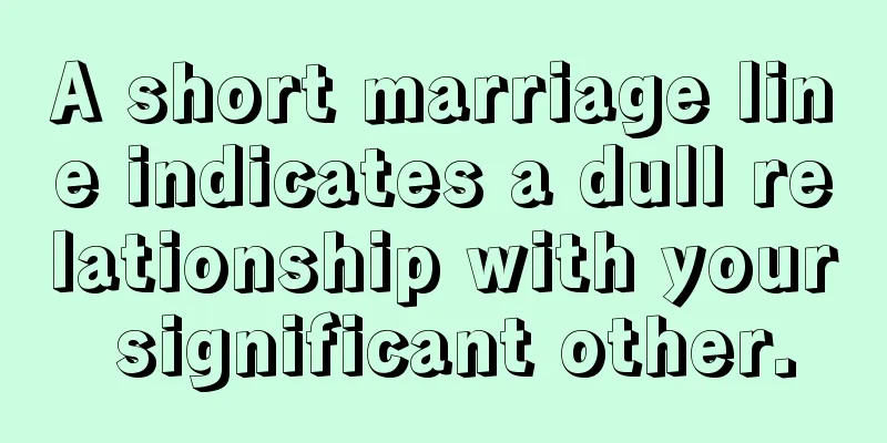 A short marriage line indicates a dull relationship with your significant other.