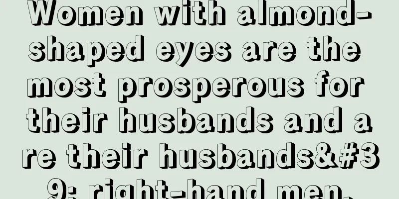 Women with almond-shaped eyes are the most prosperous for their husbands and are their husbands' right-hand men.