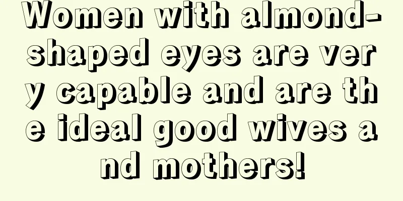 Women with almond-shaped eyes are very capable and are the ideal good wives and mothers!