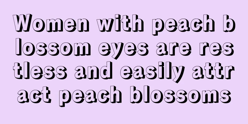Women with peach blossom eyes are restless and easily attract peach blossoms