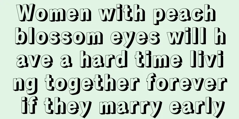 Women with peach blossom eyes will have a hard time living together forever if they marry early