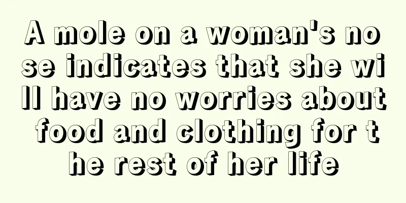 A mole on a woman's nose indicates that she will have no worries about food and clothing for the rest of her life