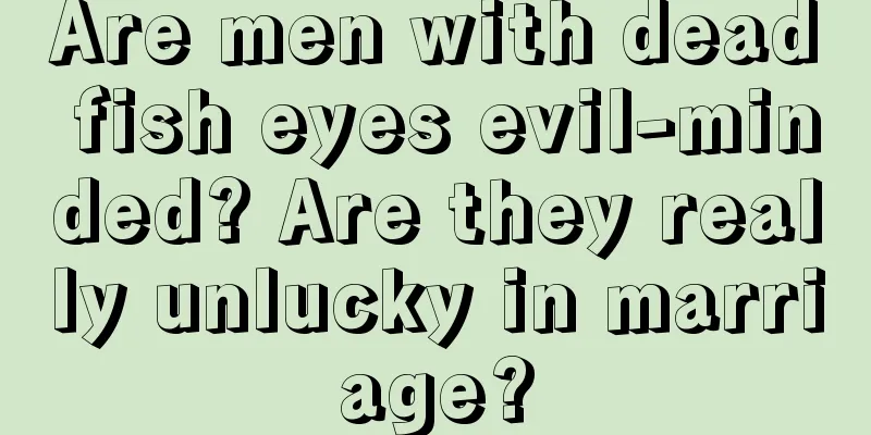 Are men with dead fish eyes evil-minded? Are they really unlucky in marriage?