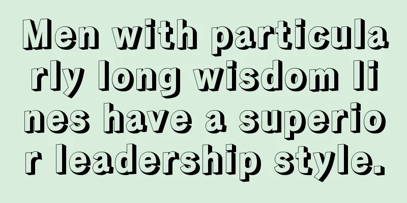 Men with particularly long wisdom lines have a superior leadership style.