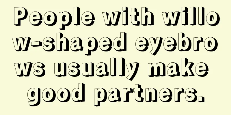 People with willow-shaped eyebrows usually make good partners.