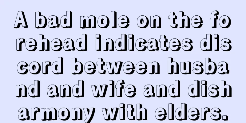 A bad mole on the forehead indicates discord between husband and wife and disharmony with elders.