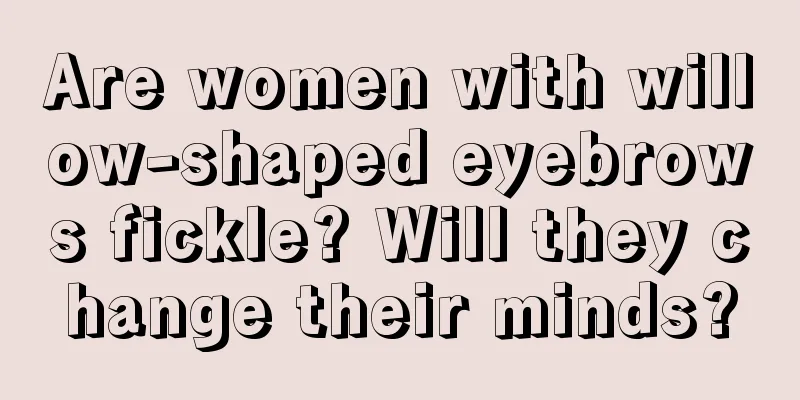 Are women with willow-shaped eyebrows fickle? Will they change their minds?