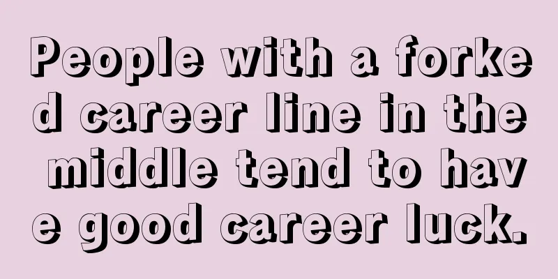 People with a forked career line in the middle tend to have good career luck.