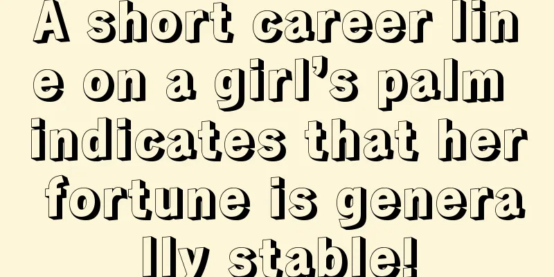 A short career line on a girl’s palm indicates that her fortune is generally stable!