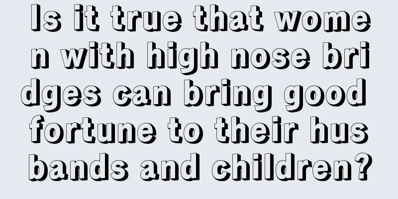 Is it true that women with high nose bridges can bring good fortune to their husbands and children?