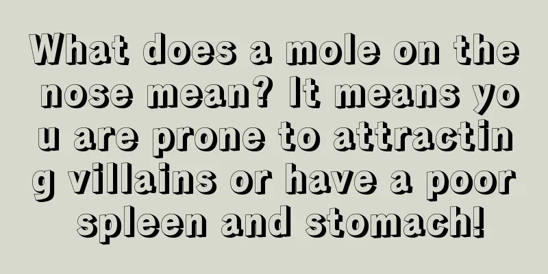 What does a mole on the nose mean? It means you are prone to attracting villains or have a poor spleen and stomach!