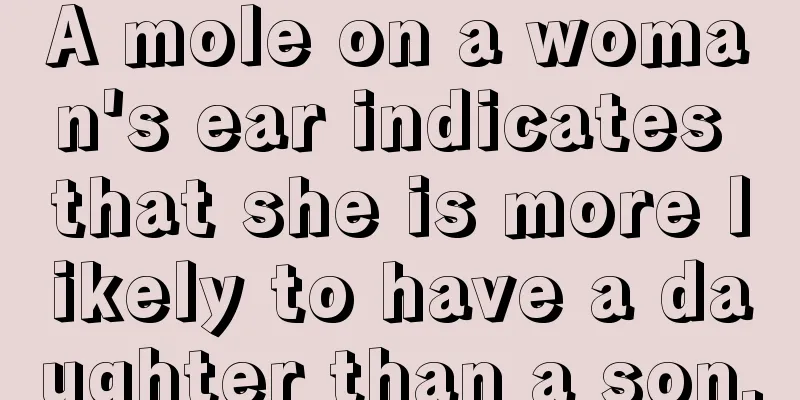 A mole on a woman's ear indicates that she is more likely to have a daughter than a son.