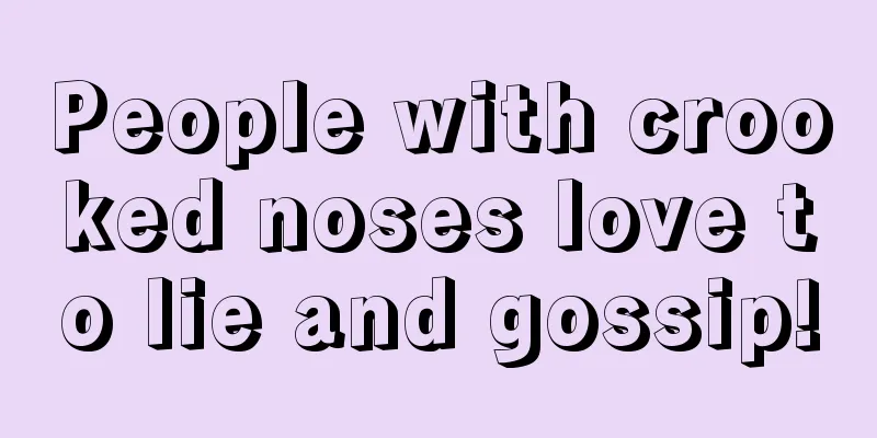 People with crooked noses love to lie and gossip!