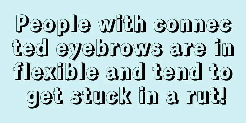 People with connected eyebrows are inflexible and tend to get stuck in a rut!