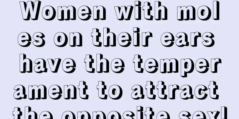 Women with moles on their ears have the temperament to attract the opposite sex!