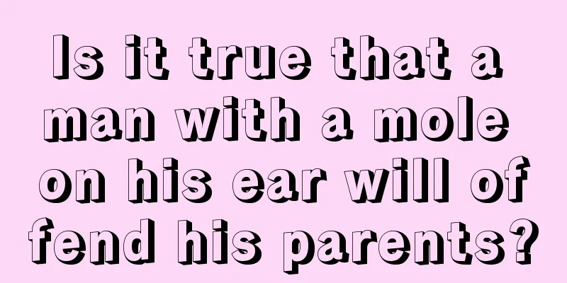 Is it true that a man with a mole on his ear will offend his parents?
