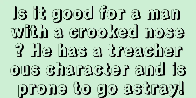 Is it good for a man with a crooked nose? He has a treacherous character and is prone to go astray!