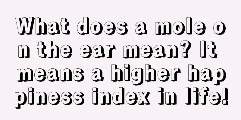 What does a mole on the ear mean? It means a higher happiness index in life!