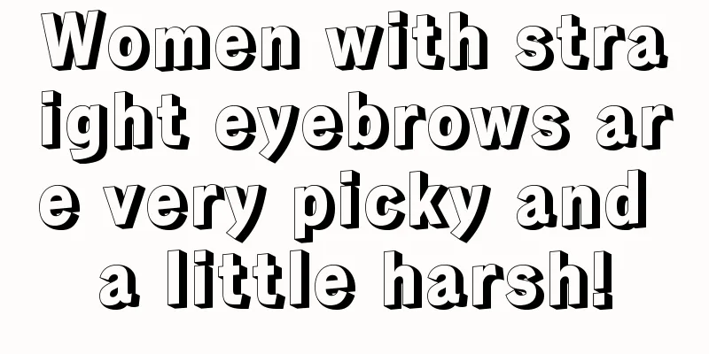 Women with straight eyebrows are very picky and a little harsh!