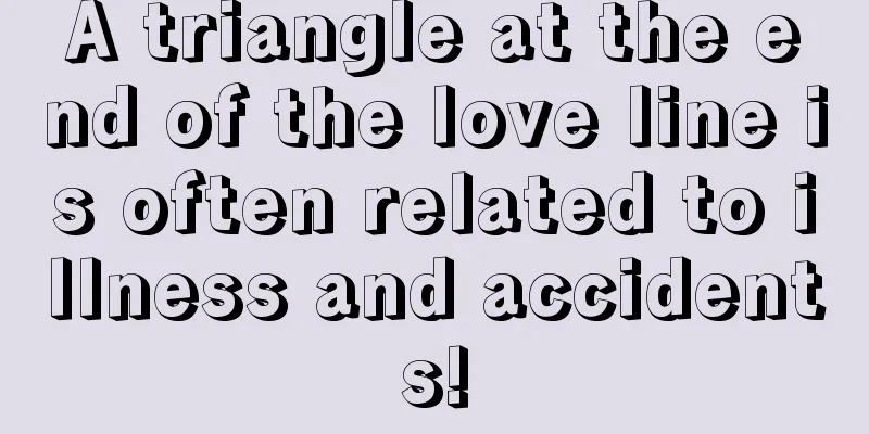 A triangle at the end of the love line is often related to illness and accidents!