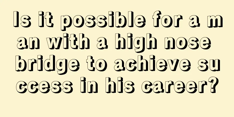 Is it possible for a man with a high nose bridge to achieve success in his career?