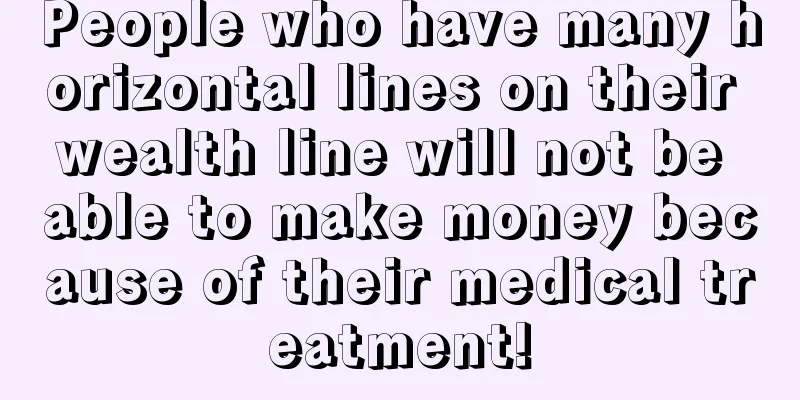People who have many horizontal lines on their wealth line will not be able to make money because of their medical treatment!