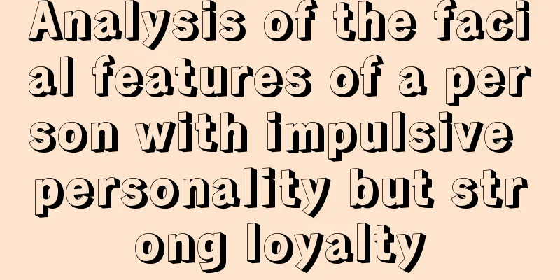 Analysis of the facial features of a person with impulsive personality but strong loyalty