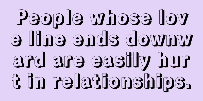 People whose love line ends downward are easily hurt in relationships.