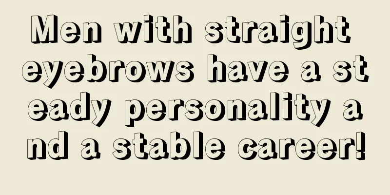 Men with straight eyebrows have a steady personality and a stable career!
