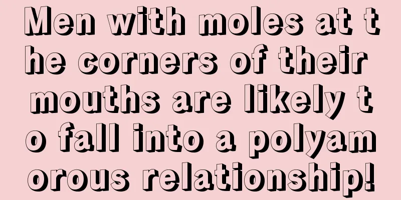 Men with moles at the corners of their mouths are likely to fall into a polyamorous relationship!