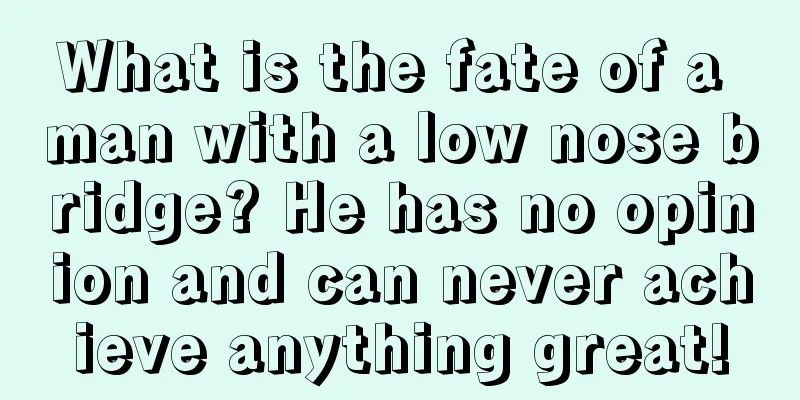 What is the fate of a man with a low nose bridge? He has no opinion and can never achieve anything great!