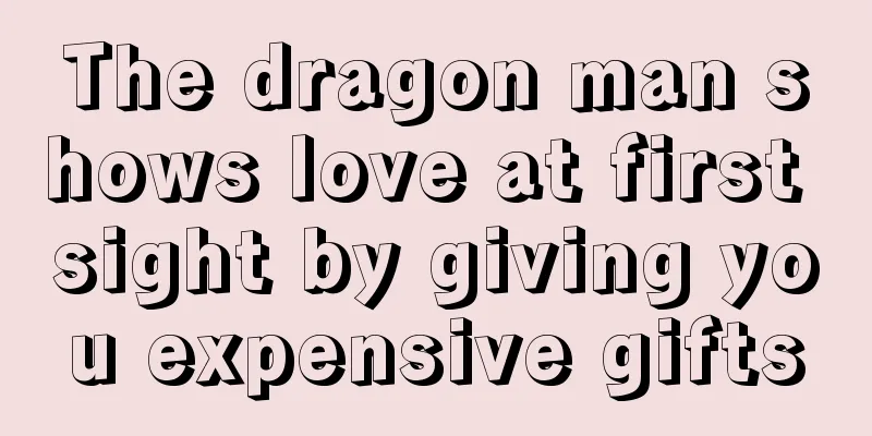 The dragon man shows love at first sight by giving you expensive gifts