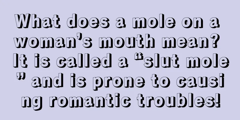 What does a mole on a woman’s mouth mean? It is called a “slut mole” and is prone to causing romantic troubles!