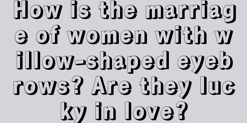 How is the marriage of women with willow-shaped eyebrows? Are they lucky in love?