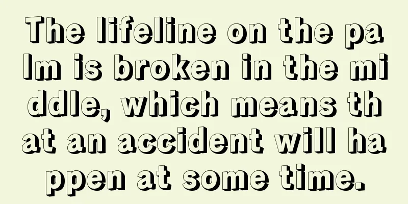 The lifeline on the palm is broken in the middle, which means that an accident will happen at some time.